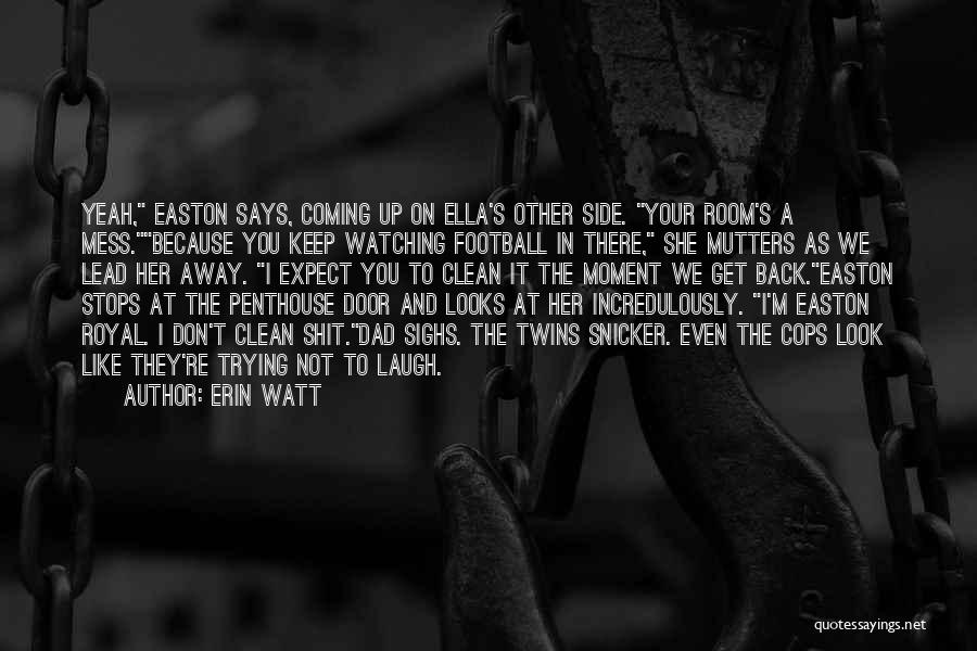 Erin Watt Quotes: Yeah, Easton Says, Coming Up On Ella's Other Side. Your Room's A Mess.because You Keep Watching Football In There, She