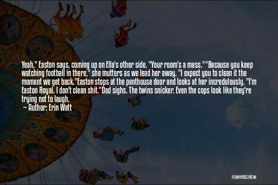 Erin Watt Quotes: Yeah, Easton Says, Coming Up On Ella's Other Side. Your Room's A Mess.because You Keep Watching Football In There, She