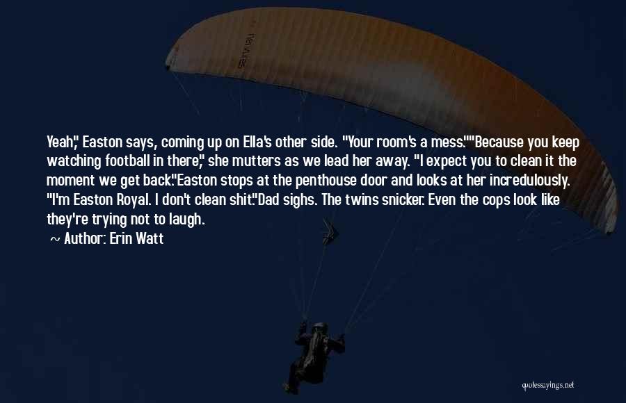 Erin Watt Quotes: Yeah, Easton Says, Coming Up On Ella's Other Side. Your Room's A Mess.because You Keep Watching Football In There, She