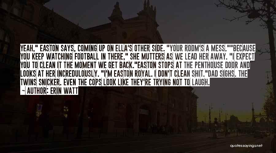 Erin Watt Quotes: Yeah, Easton Says, Coming Up On Ella's Other Side. Your Room's A Mess.because You Keep Watching Football In There, She