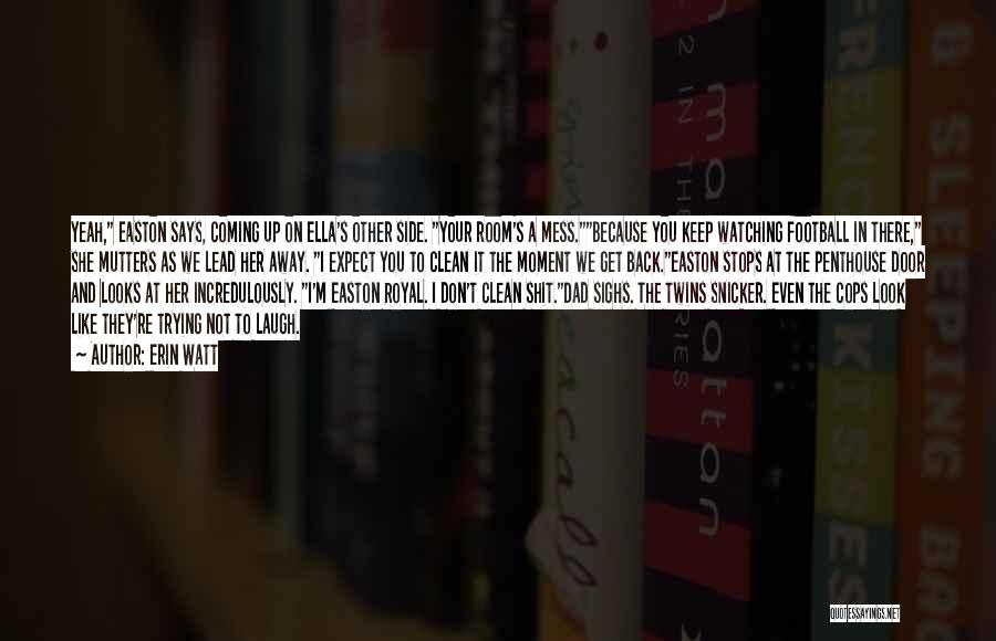 Erin Watt Quotes: Yeah, Easton Says, Coming Up On Ella's Other Side. Your Room's A Mess.because You Keep Watching Football In There, She