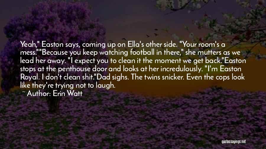 Erin Watt Quotes: Yeah, Easton Says, Coming Up On Ella's Other Side. Your Room's A Mess.because You Keep Watching Football In There, She