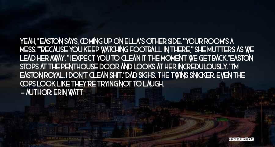 Erin Watt Quotes: Yeah, Easton Says, Coming Up On Ella's Other Side. Your Room's A Mess.because You Keep Watching Football In There, She