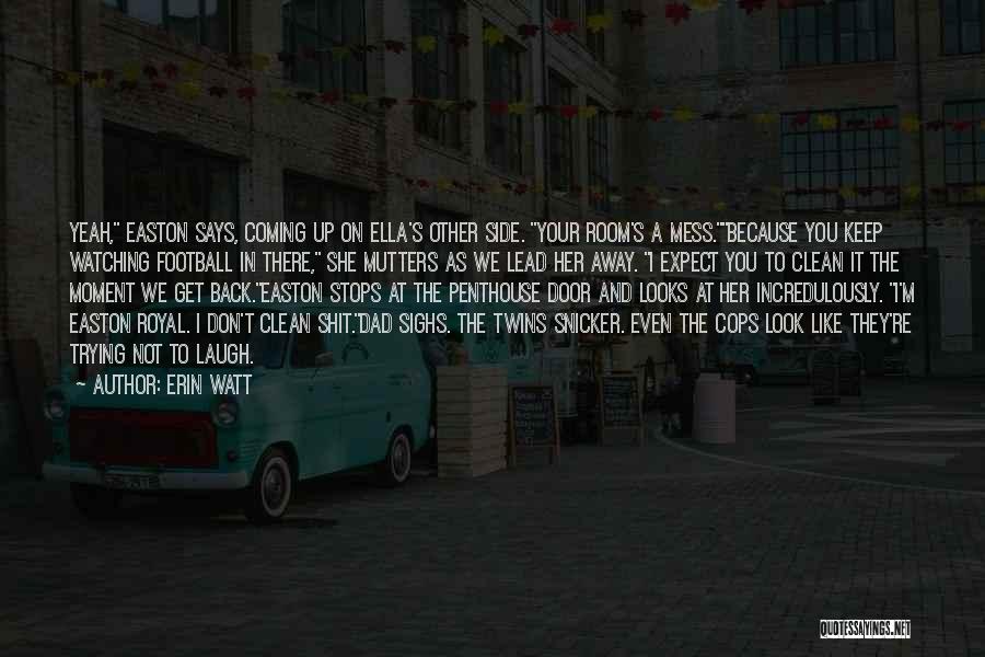 Erin Watt Quotes: Yeah, Easton Says, Coming Up On Ella's Other Side. Your Room's A Mess.because You Keep Watching Football In There, She