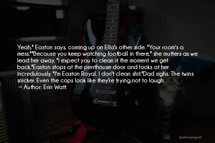 Erin Watt Quotes: Yeah, Easton Says, Coming Up On Ella's Other Side. Your Room's A Mess.because You Keep Watching Football In There, She