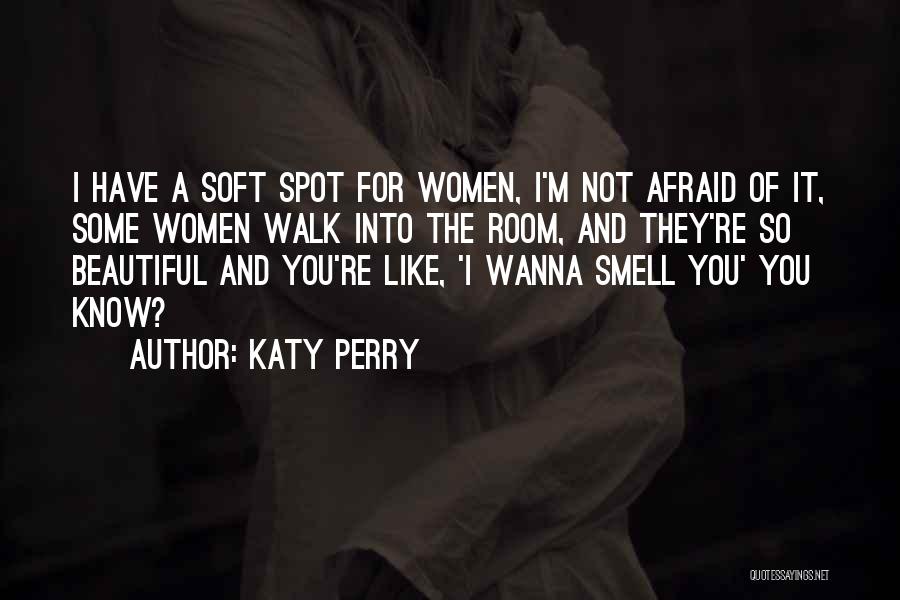 Katy Perry Quotes: I Have A Soft Spot For Women, I'm Not Afraid Of It, Some Women Walk Into The Room, And They're