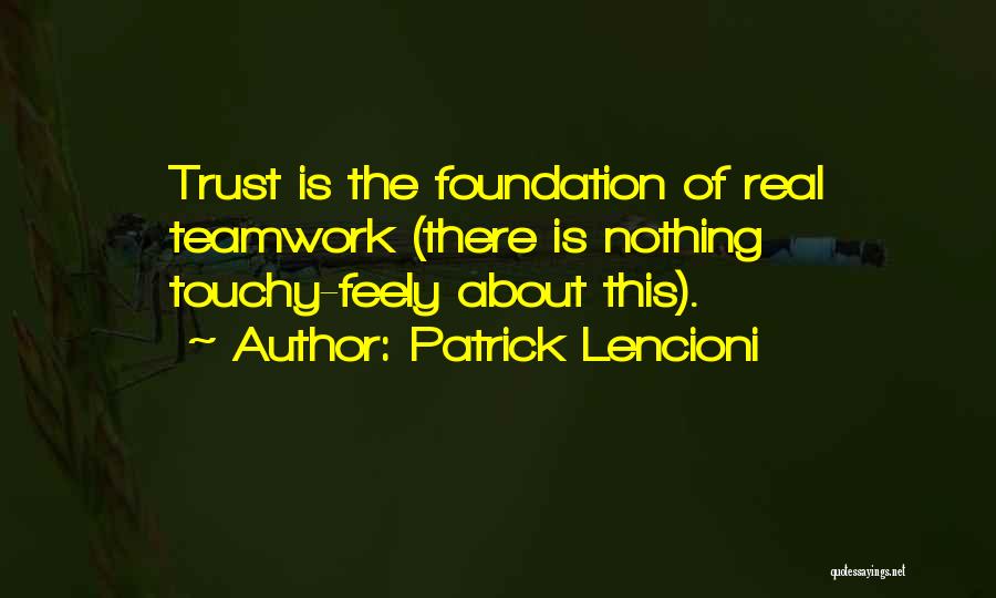 Patrick Lencioni Quotes: Trust Is The Foundation Of Real Teamwork (there Is Nothing Touchy-feely About This).