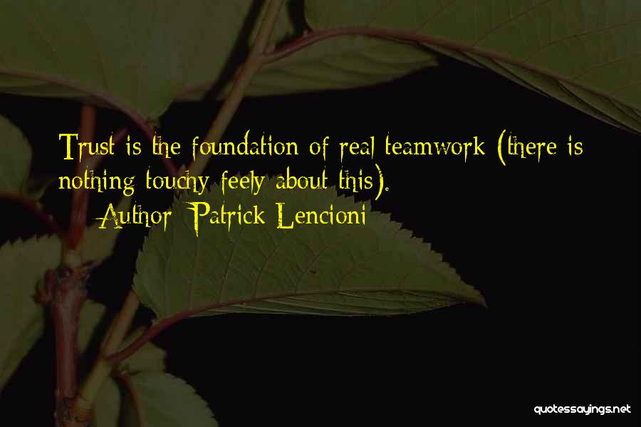 Patrick Lencioni Quotes: Trust Is The Foundation Of Real Teamwork (there Is Nothing Touchy-feely About This).