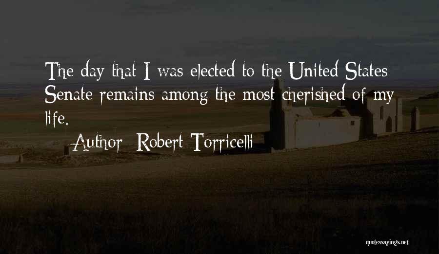Robert Torricelli Quotes: The Day That I Was Elected To The United States Senate Remains Among The Most Cherished Of My Life.