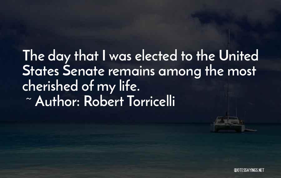 Robert Torricelli Quotes: The Day That I Was Elected To The United States Senate Remains Among The Most Cherished Of My Life.