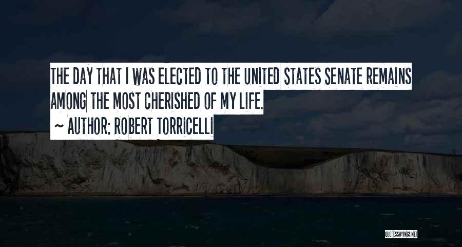 Robert Torricelli Quotes: The Day That I Was Elected To The United States Senate Remains Among The Most Cherished Of My Life.