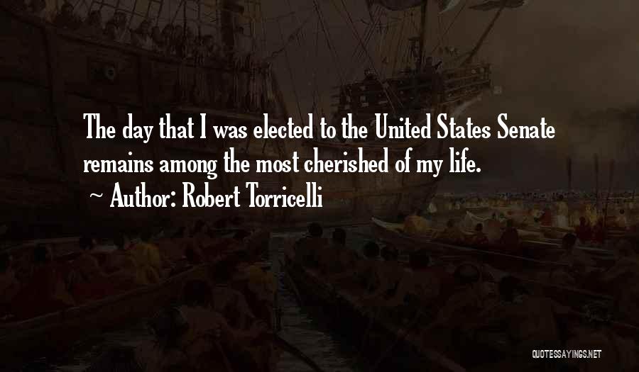 Robert Torricelli Quotes: The Day That I Was Elected To The United States Senate Remains Among The Most Cherished Of My Life.