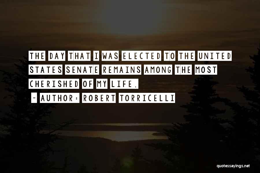 Robert Torricelli Quotes: The Day That I Was Elected To The United States Senate Remains Among The Most Cherished Of My Life.