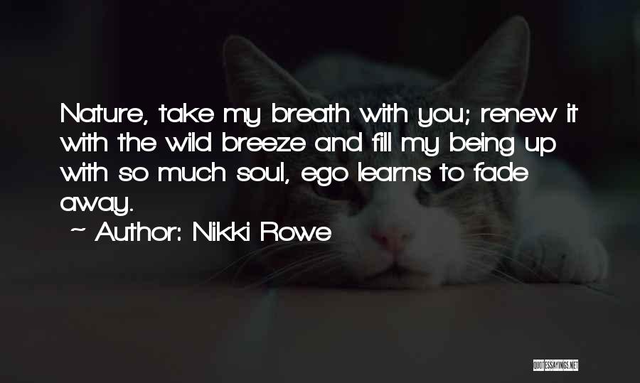 Nikki Rowe Quotes: Nature, Take My Breath With You; Renew It With The Wild Breeze And Fill My Being Up With So Much