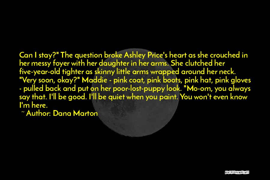 Dana Marton Quotes: Can I Stay? The Question Broke Ashley Price's Heart As She Crouched In Her Messy Foyer With Her Daughter In