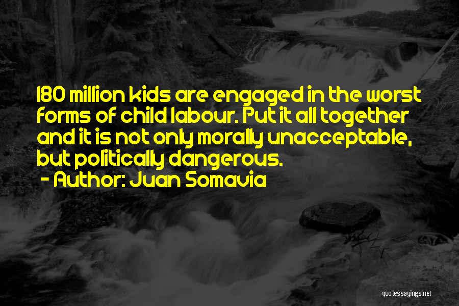 Juan Somavia Quotes: 180 Million Kids Are Engaged In The Worst Forms Of Child Labour. Put It All Together And It Is Not
