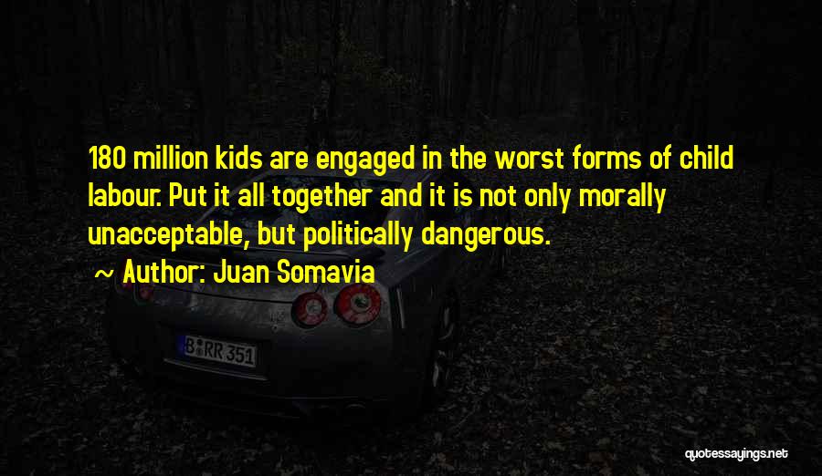 Juan Somavia Quotes: 180 Million Kids Are Engaged In The Worst Forms Of Child Labour. Put It All Together And It Is Not