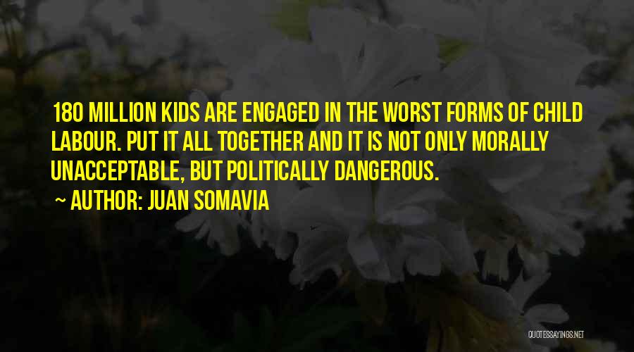 Juan Somavia Quotes: 180 Million Kids Are Engaged In The Worst Forms Of Child Labour. Put It All Together And It Is Not