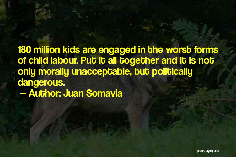 Juan Somavia Quotes: 180 Million Kids Are Engaged In The Worst Forms Of Child Labour. Put It All Together And It Is Not