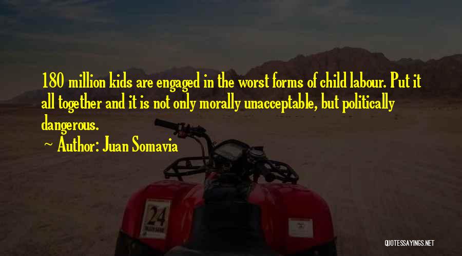 Juan Somavia Quotes: 180 Million Kids Are Engaged In The Worst Forms Of Child Labour. Put It All Together And It Is Not