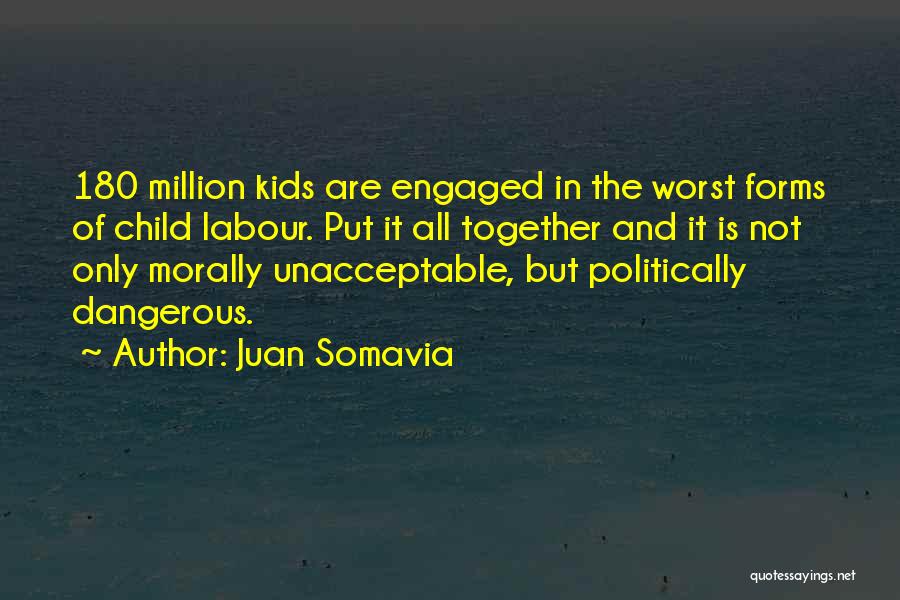 Juan Somavia Quotes: 180 Million Kids Are Engaged In The Worst Forms Of Child Labour. Put It All Together And It Is Not