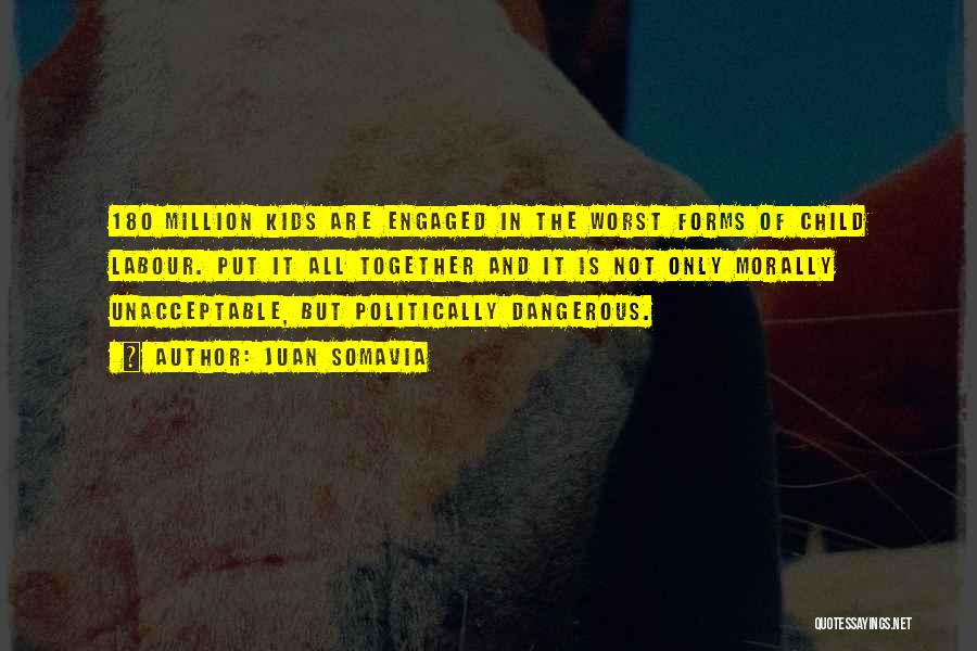 Juan Somavia Quotes: 180 Million Kids Are Engaged In The Worst Forms Of Child Labour. Put It All Together And It Is Not