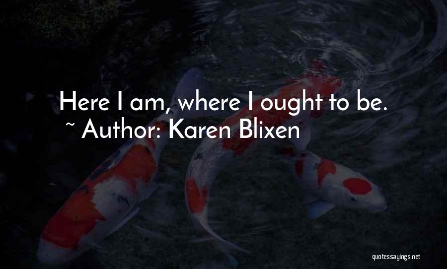 Karen Blixen Quotes: Here I Am, Where I Ought To Be.