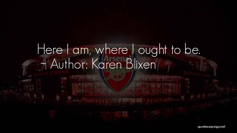 Karen Blixen Quotes: Here I Am, Where I Ought To Be.