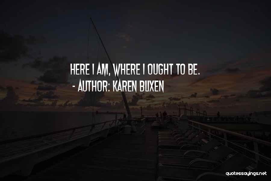 Karen Blixen Quotes: Here I Am, Where I Ought To Be.