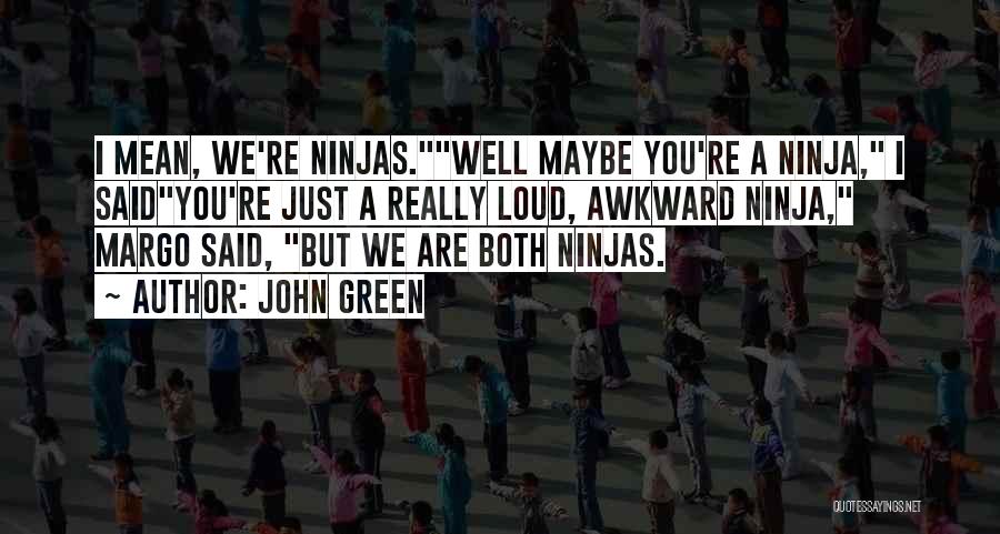 John Green Quotes: I Mean, We're Ninjas.well Maybe You're A Ninja, I Saidyou're Just A Really Loud, Awkward Ninja, Margo Said, But We