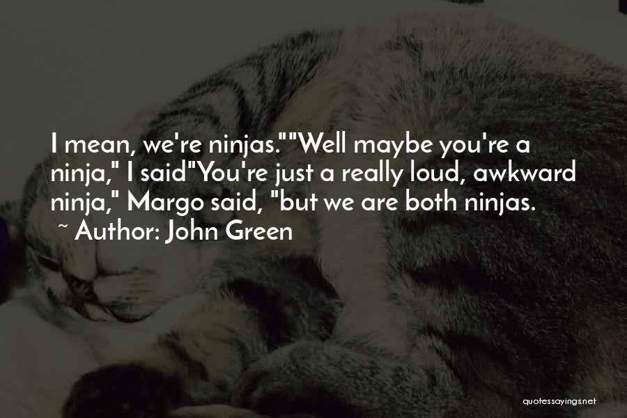 John Green Quotes: I Mean, We're Ninjas.well Maybe You're A Ninja, I Saidyou're Just A Really Loud, Awkward Ninja, Margo Said, But We