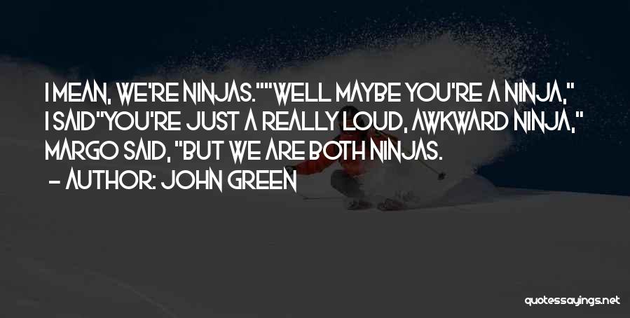 John Green Quotes: I Mean, We're Ninjas.well Maybe You're A Ninja, I Saidyou're Just A Really Loud, Awkward Ninja, Margo Said, But We