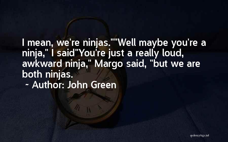 John Green Quotes: I Mean, We're Ninjas.well Maybe You're A Ninja, I Saidyou're Just A Really Loud, Awkward Ninja, Margo Said, But We