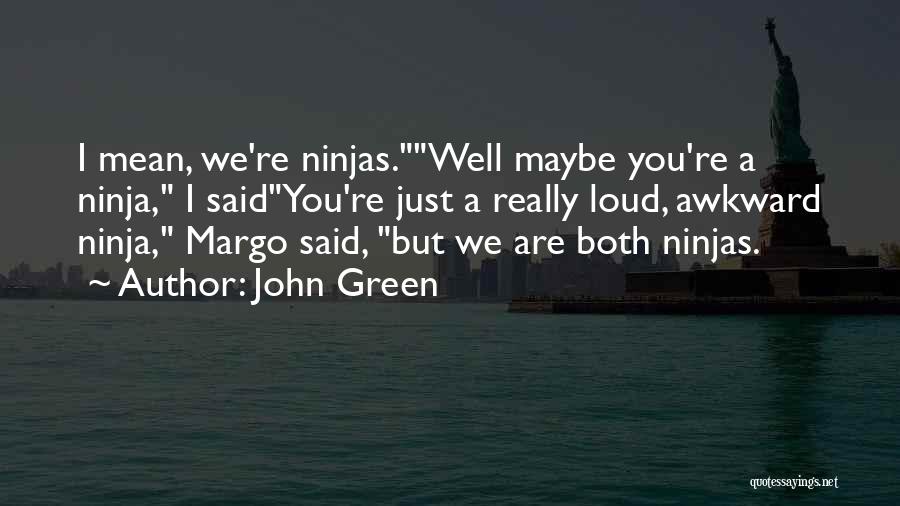 John Green Quotes: I Mean, We're Ninjas.well Maybe You're A Ninja, I Saidyou're Just A Really Loud, Awkward Ninja, Margo Said, But We