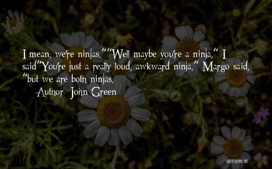 John Green Quotes: I Mean, We're Ninjas.well Maybe You're A Ninja, I Saidyou're Just A Really Loud, Awkward Ninja, Margo Said, But We