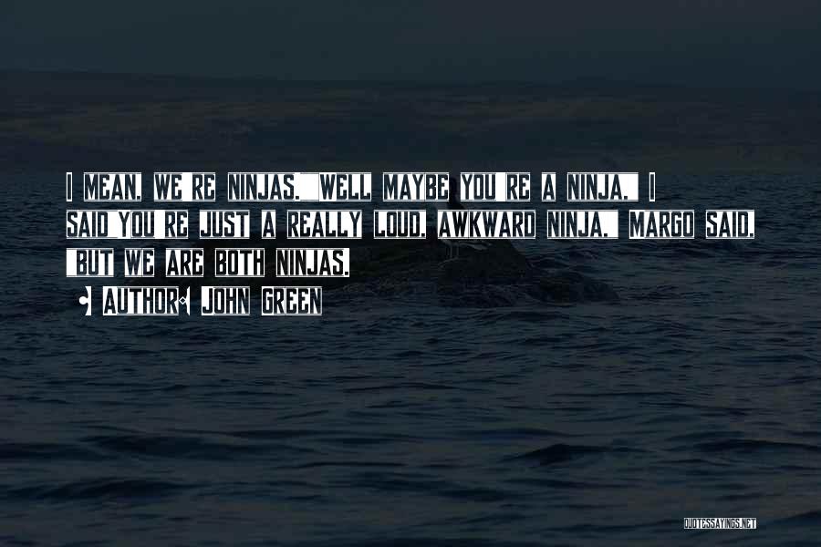 John Green Quotes: I Mean, We're Ninjas.well Maybe You're A Ninja, I Saidyou're Just A Really Loud, Awkward Ninja, Margo Said, But We