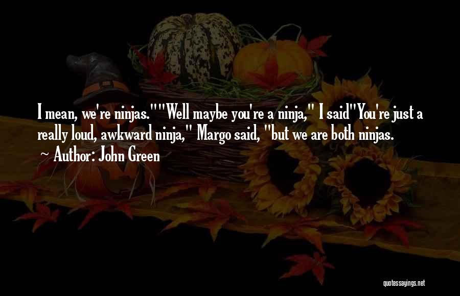 John Green Quotes: I Mean, We're Ninjas.well Maybe You're A Ninja, I Saidyou're Just A Really Loud, Awkward Ninja, Margo Said, But We