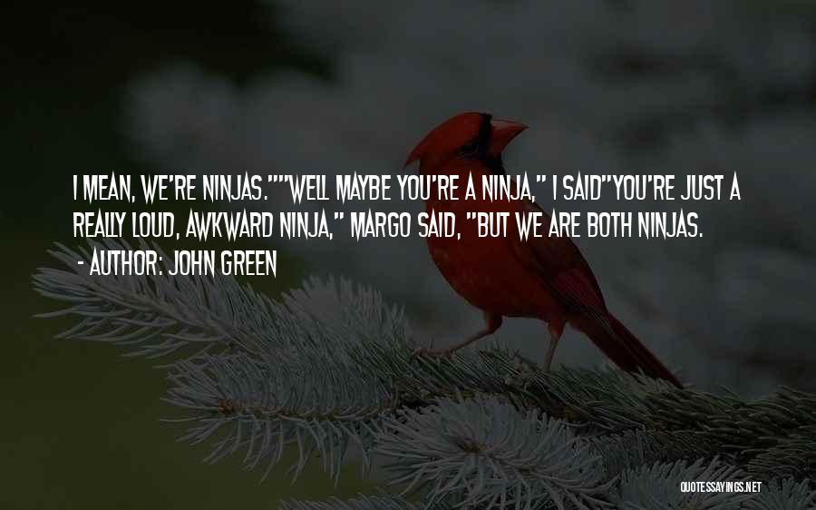 John Green Quotes: I Mean, We're Ninjas.well Maybe You're A Ninja, I Saidyou're Just A Really Loud, Awkward Ninja, Margo Said, But We