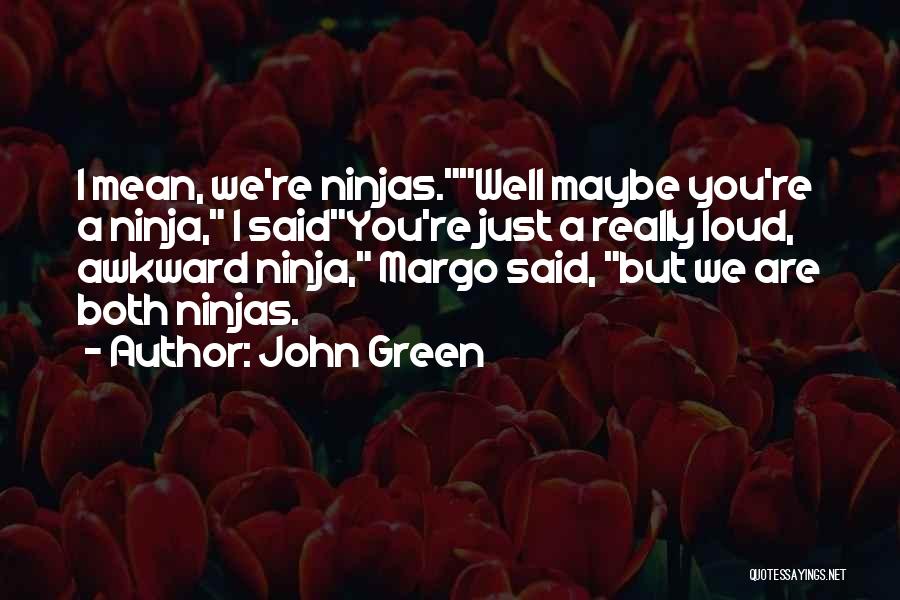 John Green Quotes: I Mean, We're Ninjas.well Maybe You're A Ninja, I Saidyou're Just A Really Loud, Awkward Ninja, Margo Said, But We