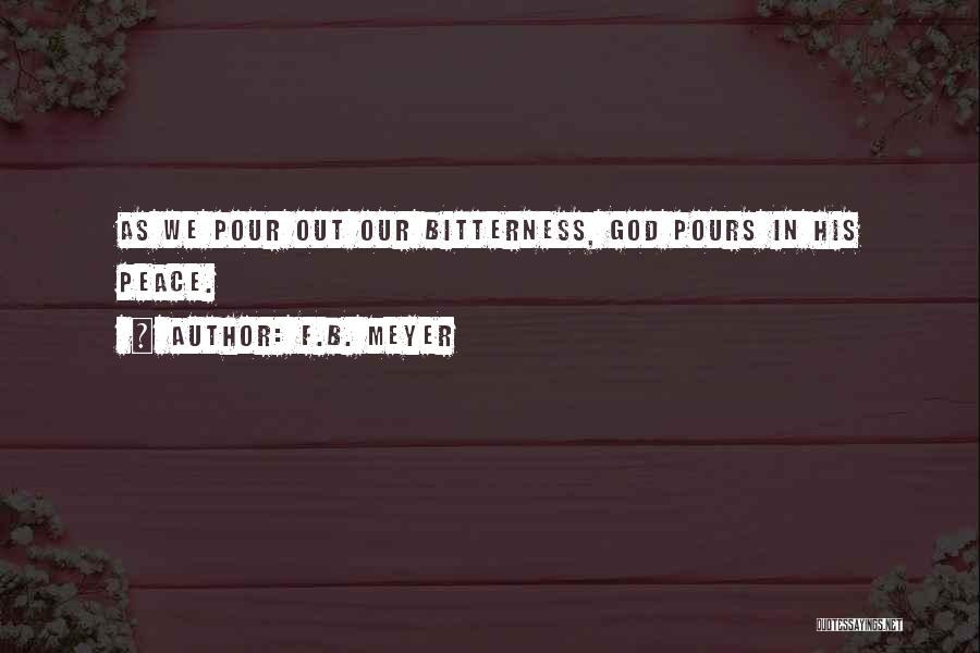 F.B. Meyer Quotes: As We Pour Out Our Bitterness, God Pours In His Peace.