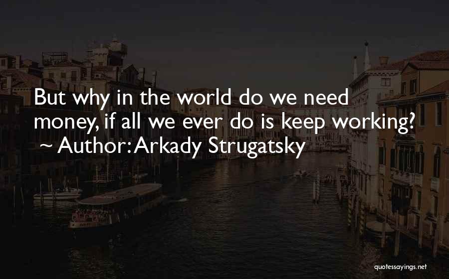 Arkady Strugatsky Quotes: But Why In The World Do We Need Money, If All We Ever Do Is Keep Working?