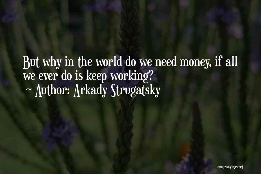 Arkady Strugatsky Quotes: But Why In The World Do We Need Money, If All We Ever Do Is Keep Working?