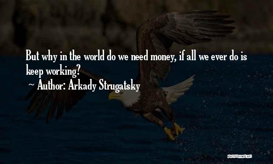 Arkady Strugatsky Quotes: But Why In The World Do We Need Money, If All We Ever Do Is Keep Working?