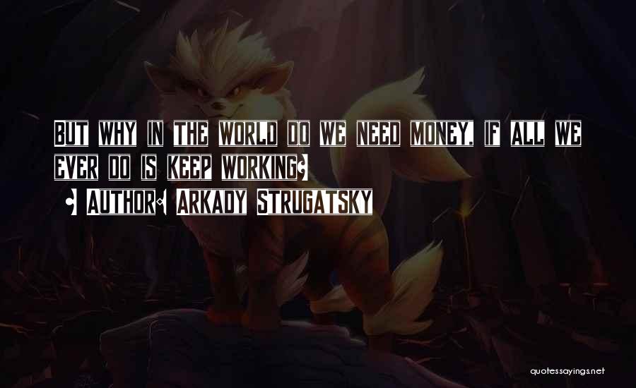 Arkady Strugatsky Quotes: But Why In The World Do We Need Money, If All We Ever Do Is Keep Working?