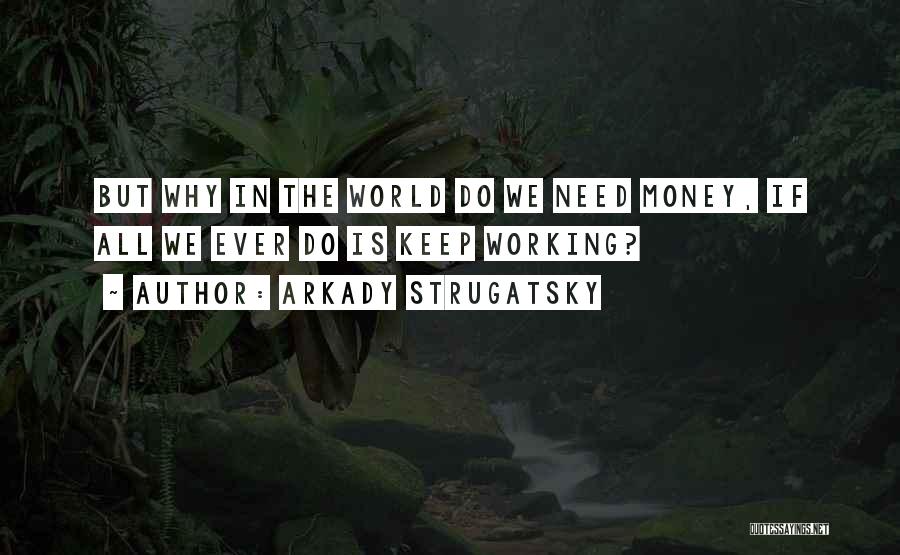 Arkady Strugatsky Quotes: But Why In The World Do We Need Money, If All We Ever Do Is Keep Working?