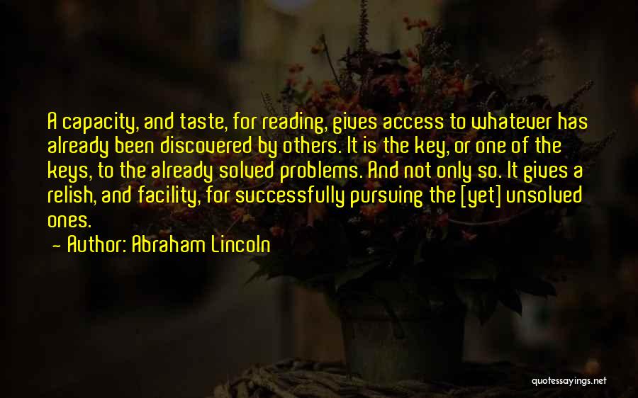 Abraham Lincoln Quotes: A Capacity, And Taste, For Reading, Gives Access To Whatever Has Already Been Discovered By Others. It Is The Key,