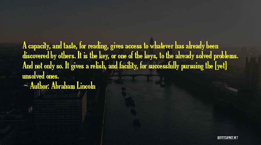 Abraham Lincoln Quotes: A Capacity, And Taste, For Reading, Gives Access To Whatever Has Already Been Discovered By Others. It Is The Key,