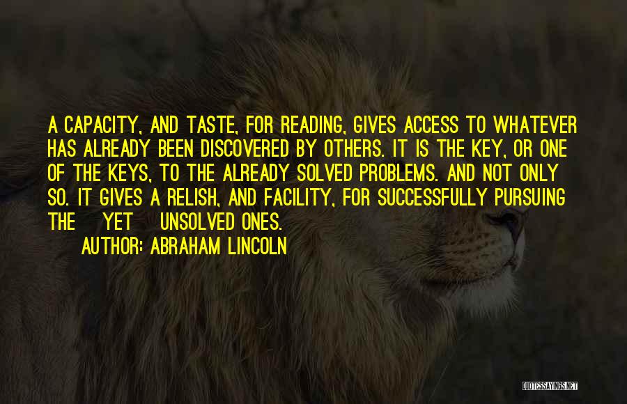 Abraham Lincoln Quotes: A Capacity, And Taste, For Reading, Gives Access To Whatever Has Already Been Discovered By Others. It Is The Key,