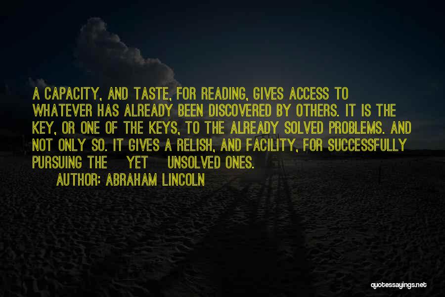 Abraham Lincoln Quotes: A Capacity, And Taste, For Reading, Gives Access To Whatever Has Already Been Discovered By Others. It Is The Key,