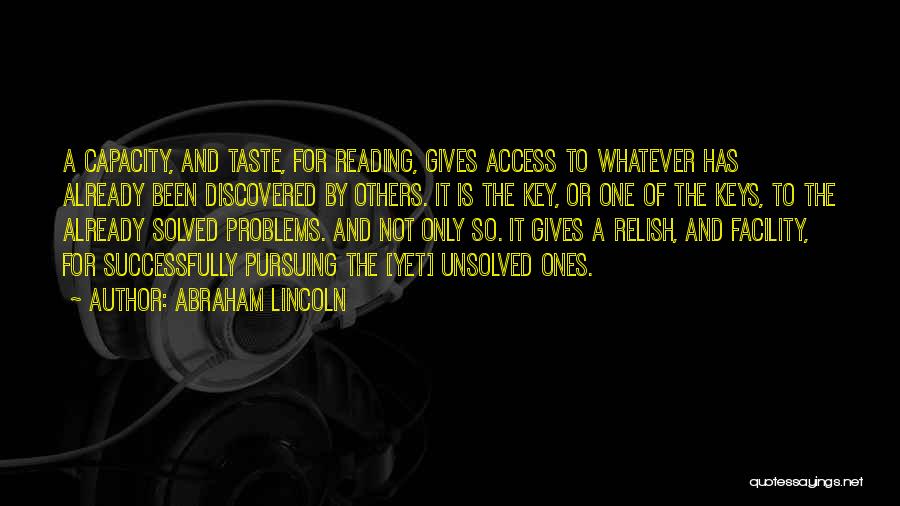 Abraham Lincoln Quotes: A Capacity, And Taste, For Reading, Gives Access To Whatever Has Already Been Discovered By Others. It Is The Key,